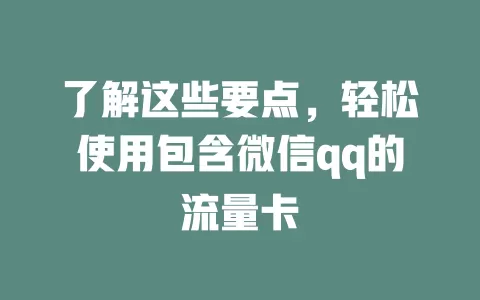 了解这些要点,轻松使用包含微信qq的流量卡
