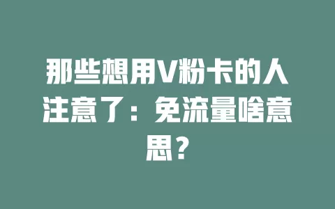 那些想用V粉卡的人注意了:免流量啥意思?
