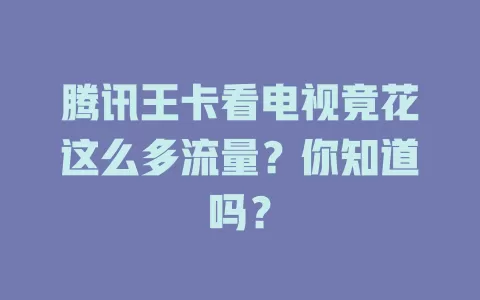 腾讯王卡看电视竟花这么多流量?你知道吗?