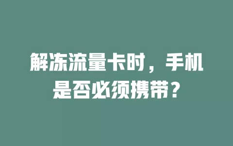 解冻流量卡时，手机是否必须携带？