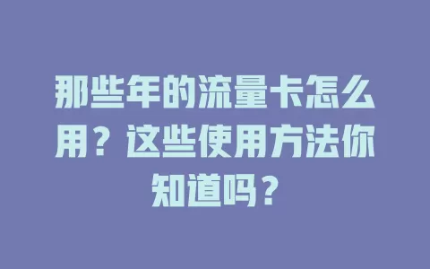 那些年的流量卡怎么用?这些使用方法你知道吗?