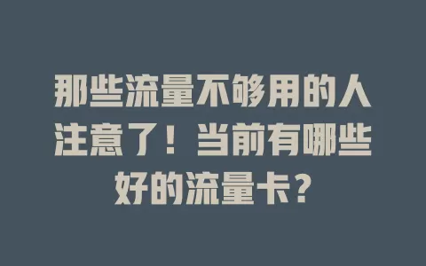 那些流量不够用的人注意了!当前有哪些好的流量卡?