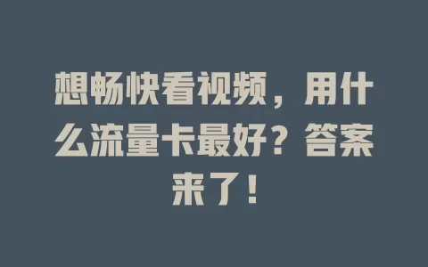 想畅快看视频,用什么流量卡最好?答案来了!