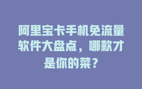 阿里宝卡手机免流量软件大盘点,哪款才是你的菜?