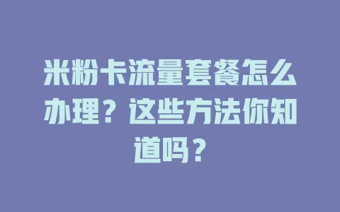 米粉卡流量套餐怎么办理?这些方法你知道吗?