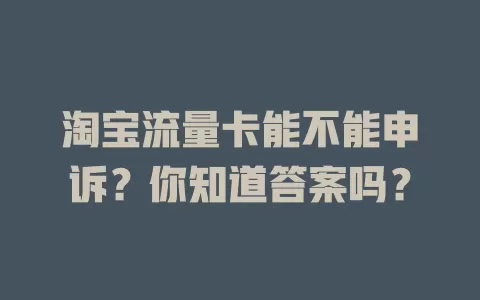 淘宝流量卡能不能申诉?你知道答案吗?