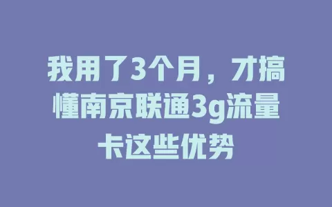 我用了3个月,才搞懂南京联通3g流量卡这些优势