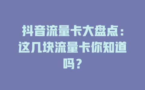 抖音流量卡大盘点:这几块流量卡你知道吗?