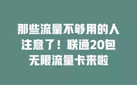 那些流量不够用的人注意了!联通20包无限流量卡来啦