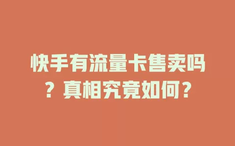 快手有流量卡售卖吗?真相究竟如何?