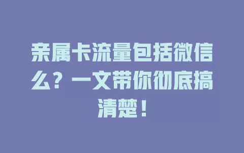 亲属卡流量包括微信么？一文带你彻底搞清楚！