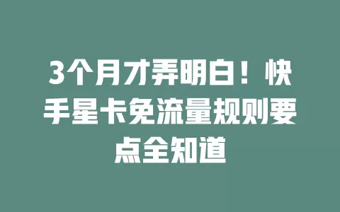 3个月才弄明白！快手星卡免流量规则要点全知道