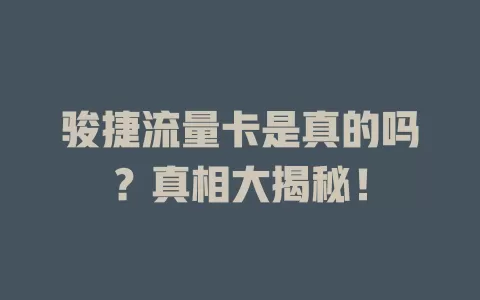 骏捷流量卡是真的吗?真相大揭秘!