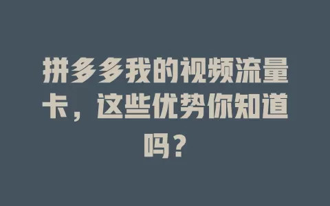 拼多多我的视频流量卡，这些优势你知道吗？
