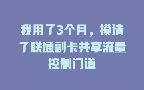 我用了3个月,摸清了联通副卡共享流量控制门道