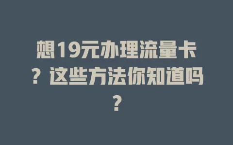 想19元办理流量卡？这些方法你知道吗？