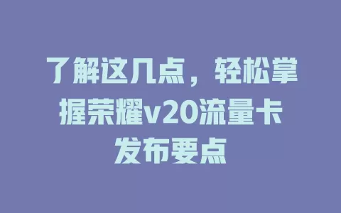 了解这几点,轻松掌握荣耀v20流量卡发布要点