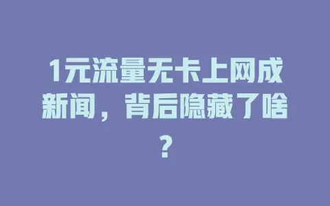 1元流量无卡上网成新闻，背后隐藏了啥？
