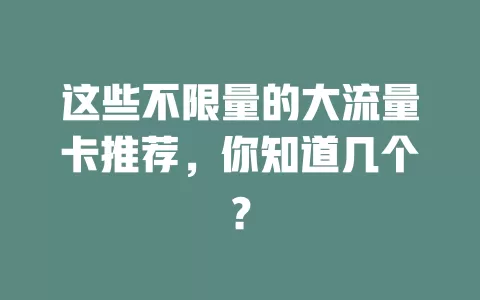 这些不限量的大流量卡推荐,你知道几个?