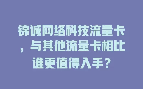 锦诚网络科技流量卡,与其他流量卡相比谁更值得入手?