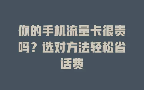 你的手机流量卡很贵吗?选对方法轻松省话费