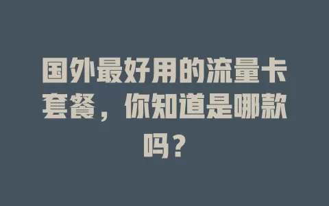 国外最好用的流量卡套餐,你知道是哪款吗?
