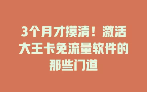 3个月才摸清！激活大王卡免流量软件的那些门道