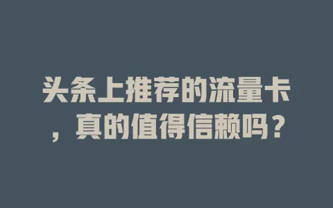 头条上推荐的流量卡,真的值得信赖吗?