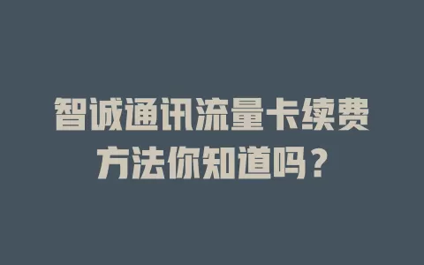 智诚通讯流量卡续费方法你知道吗?