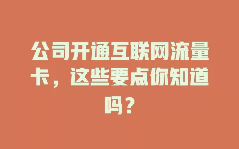 公司开通互联网流量卡,这些要点你知道吗?