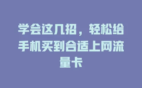 学会这几招,轻松给手机买到合适上网流量卡
