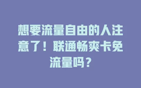 想要流量自由的人注意了!联通畅爽卡免流量吗?