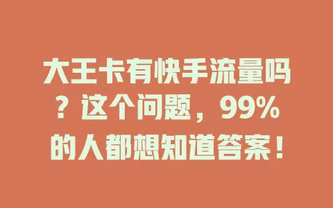 大王卡有快手流量吗?这个问题,99%的人都想知道答案!