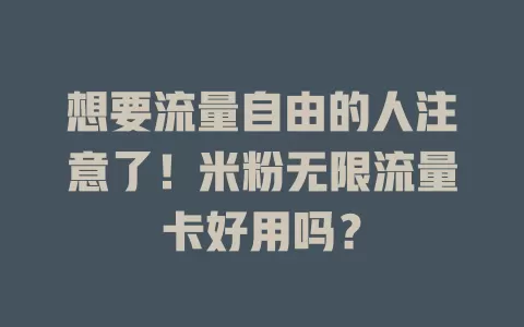 想要流量自由的人注意了!米粉无限流量卡好用吗?