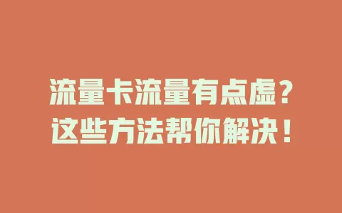流量卡流量有点虚?这些方法帮你解决!