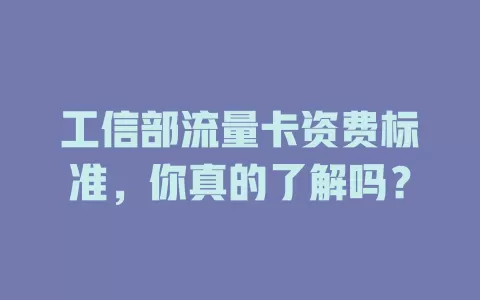 工信部流量卡资费标准,你真的了解吗?