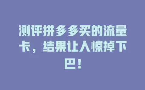 测评拼多多买的流量卡,结果让人惊掉下巴!