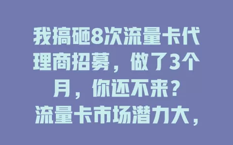 我搞砸8次流量卡代理商招募,做了3个月,你还不来?
流量卡市场潜力大,我们招募代理商!产品政策优,套餐多样,利润丰厚。全方位支持,新手能上手,还有市场推广指导。发展空间广,别犹豫,抓住机会创辉煌!