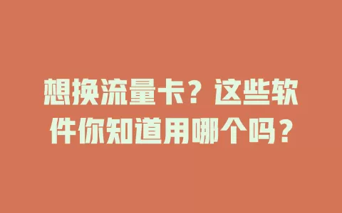 想换流量卡?这些软件你知道用哪个吗?