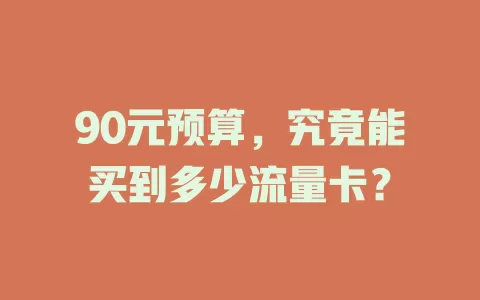 90元预算,究竟能买到多少流量卡?
