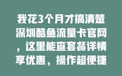 我花3个月才搞清楚深圳酷鱼流量卡官网,这里能查套餐详情享优惠,操作超便捷!