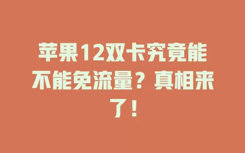 苹果12双卡究竟能不能免流量?真相来了!