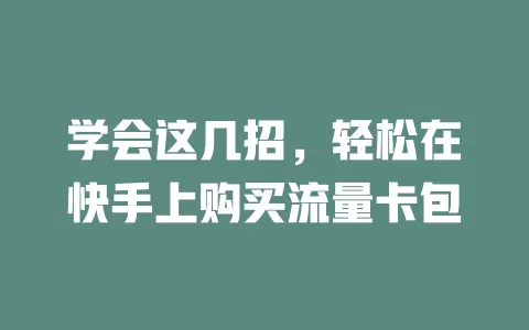 学会这几招,轻松在快手上购买流量卡包