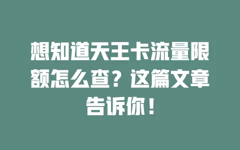 想知道天王卡流量限额怎么查?这篇文章告诉你!