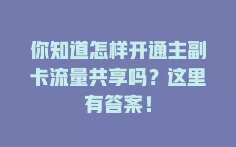 你知道怎样开通主副卡流量共享吗？这里有答案！