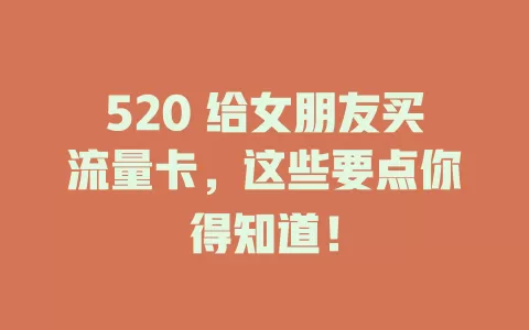 520 给女朋友买流量卡,这些要点你得知道!