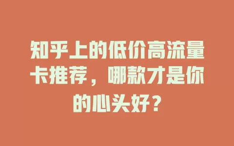 知乎上的低价高流量卡推荐,哪款才是你的心头好?