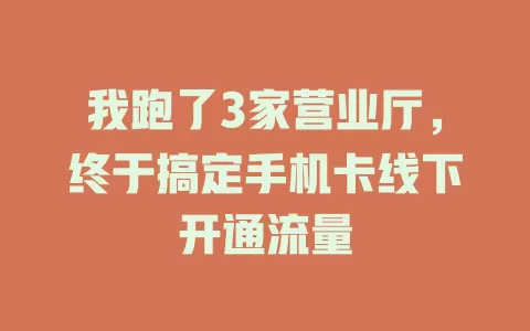 我跑了3家营业厅,终于搞定手机卡线下开通流量