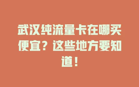武汉纯流量卡在哪买便宜?这些地方要知道!