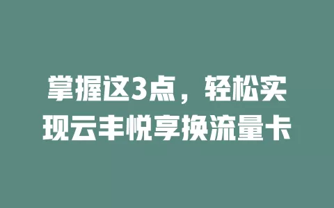 掌握这3点,轻松实现云丰悦享换流量卡